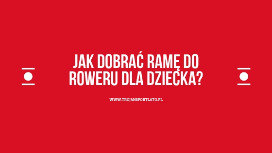 jak dobrać rozmiar ramy rowerowej dla dziecka